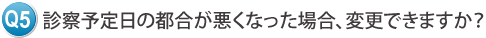 診察予定日の都合が悪くなった場合、変更できますか？